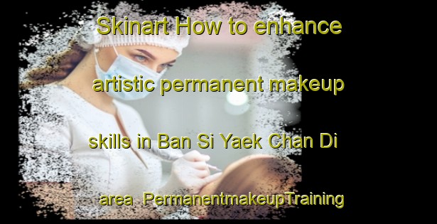 Skinart How to enhance artistic permanent makeup skills in Ban Si Yaek Chan Di area | PermanentmakeupTraining | PermanentmakeupClasses | SkinartTraining-Thailand