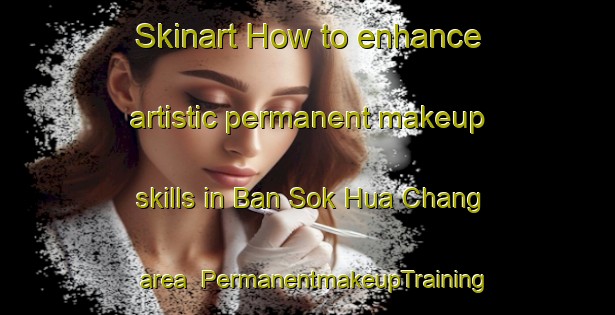 Skinart How to enhance artistic permanent makeup skills in Ban Sok Hua Chang area | PermanentmakeupTraining | PermanentmakeupClasses | SkinartTraining-Thailand