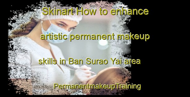 Skinart How to enhance artistic permanent makeup skills in Ban Surao Yai area | PermanentmakeupTraining | PermanentmakeupClasses | SkinartTraining-Thailand