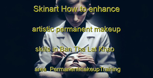 Skinart How to enhance artistic permanent makeup skills in Ban Tha Lat Khao area | PermanentmakeupTraining | PermanentmakeupClasses | SkinartTraining-Thailand