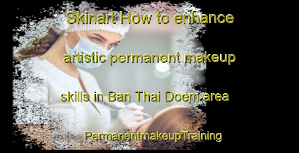 Skinart How to enhance artistic permanent makeup skills in Ban Thai Doem area | PermanentmakeupTraining | PermanentmakeupClasses | SkinartTraining-Thailand
