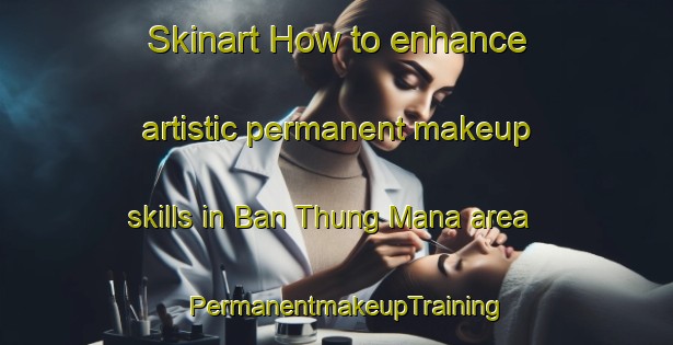 Skinart How to enhance artistic permanent makeup skills in Ban Thung Mana area | PermanentmakeupTraining | PermanentmakeupClasses | SkinartTraining-Thailand