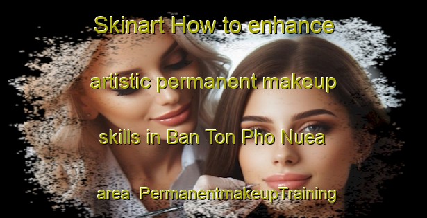 Skinart How to enhance artistic permanent makeup skills in Ban Ton Pho Nuea area | PermanentmakeupTraining | PermanentmakeupClasses | SkinartTraining-Thailand
