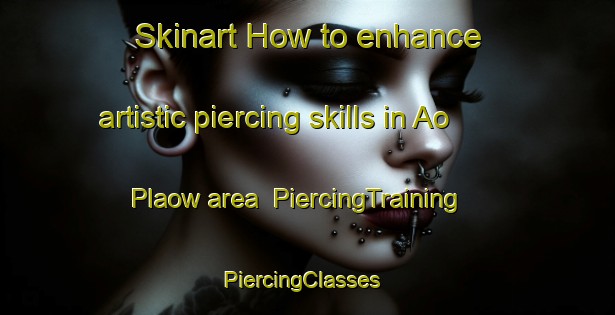 Skinart How to enhance artistic piercing skills in Ao Plaow area | PiercingTraining | PiercingClasses | SkinartTraining-Thailand