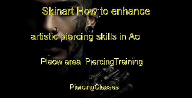 Skinart How to enhance artistic piercing skills in Ao Plaow area | PiercingTraining | PiercingClasses | SkinartTraining-Thailand