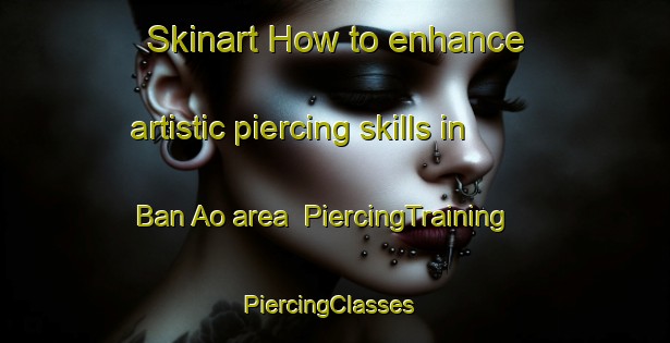 Skinart How to enhance artistic piercing skills in Ban Ao area | PiercingTraining | PiercingClasses | SkinartTraining-Thailand