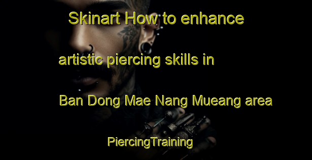 Skinart How to enhance artistic piercing skills in Ban Dong Mae Nang Mueang area | PiercingTraining | PiercingClasses | SkinartTraining-Thailand