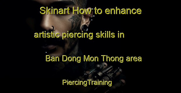 Skinart How to enhance artistic piercing skills in Ban Dong Mon Thong area | PiercingTraining | PiercingClasses | SkinartTraining-Thailand