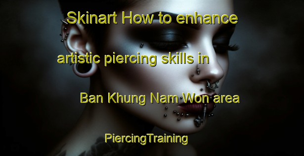 Skinart How to enhance artistic piercing skills in Ban Khung Nam Won area | PiercingTraining | PiercingClasses | SkinartTraining-Thailand