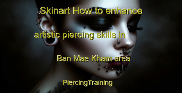 Skinart How to enhance artistic piercing skills in Ban Mae Kham area | PiercingTraining | PiercingClasses | SkinartTraining-Thailand