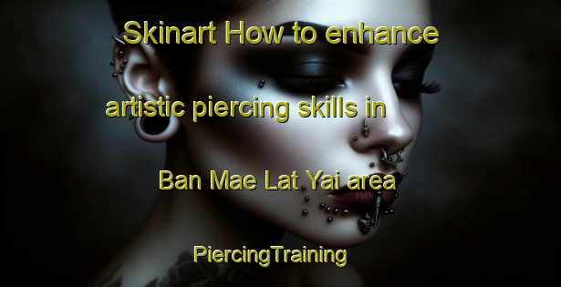Skinart How to enhance artistic piercing skills in Ban Mae Lat Yai area | PiercingTraining | PiercingClasses | SkinartTraining-Thailand