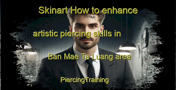 Skinart How to enhance artistic piercing skills in Ban Mae Ta Luang area | PiercingTraining | PiercingClasses | SkinartTraining-Thailand