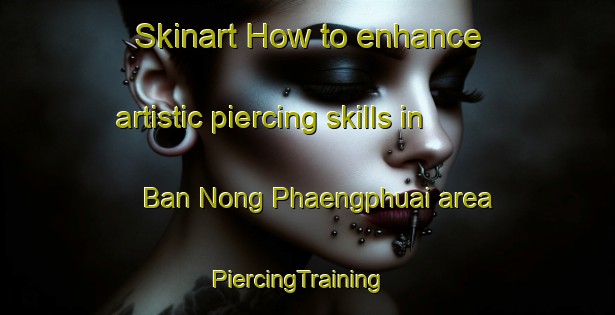 Skinart How to enhance artistic piercing skills in Ban Nong Phaengphuai area | PiercingTraining | PiercingClasses | SkinartTraining-Thailand