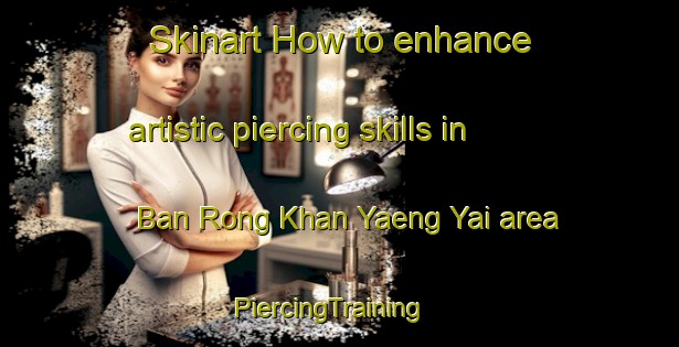 Skinart How to enhance artistic piercing skills in Ban Rong Khan Yaeng Yai area | PiercingTraining | PiercingClasses | SkinartTraining-Thailand