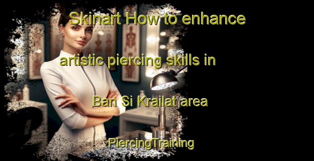 Skinart How to enhance artistic piercing skills in Ban Si Krailat area | PiercingTraining | PiercingClasses | SkinartTraining-Thailand