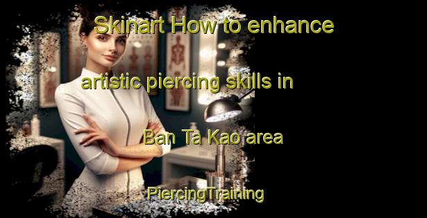 Skinart How to enhance artistic piercing skills in Ban Ta Kao area | PiercingTraining | PiercingClasses | SkinartTraining-Thailand