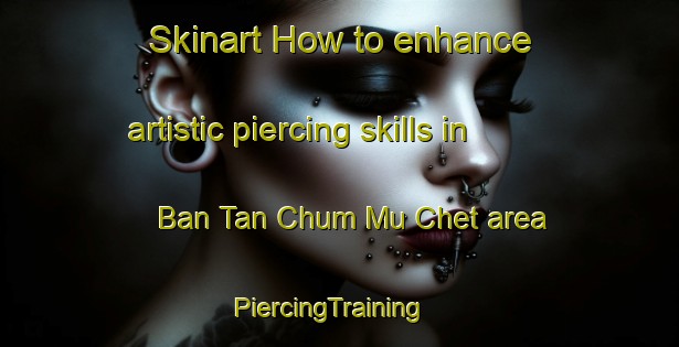 Skinart How to enhance artistic piercing skills in Ban Tan Chum Mu Chet area | PiercingTraining | PiercingClasses | SkinartTraining-Thailand