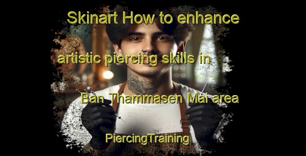 Skinart How to enhance artistic piercing skills in Ban Thammasen Mai area | PiercingTraining | PiercingClasses | SkinartTraining-Thailand