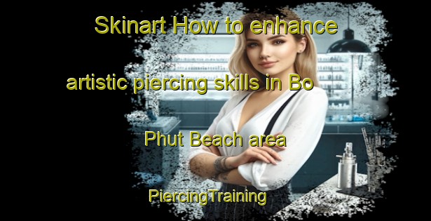 Skinart How to enhance artistic piercing skills in Bo Phut Beach area | PiercingTraining | PiercingClasses | SkinartTraining-Thailand