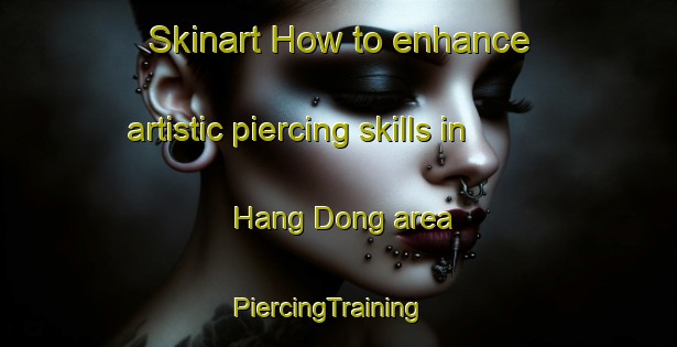 Skinart How to enhance artistic piercing skills in Hang Dong area | PiercingTraining | PiercingClasses | SkinartTraining-Thailand