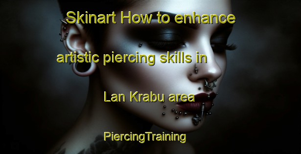 Skinart How to enhance artistic piercing skills in Lan Krabu area | PiercingTraining | PiercingClasses | SkinartTraining-Thailand