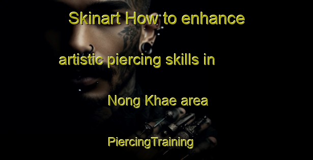 Skinart How to enhance artistic piercing skills in Nong Khae area | PiercingTraining | PiercingClasses | SkinartTraining-Thailand