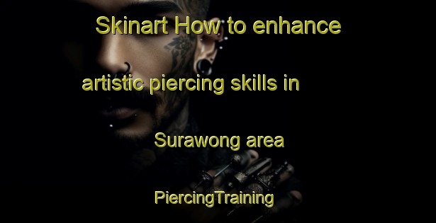 Skinart How to enhance artistic piercing skills in Surawong area | #PiercingTraining #PiercingClasses #SkinartTraining-Thailand