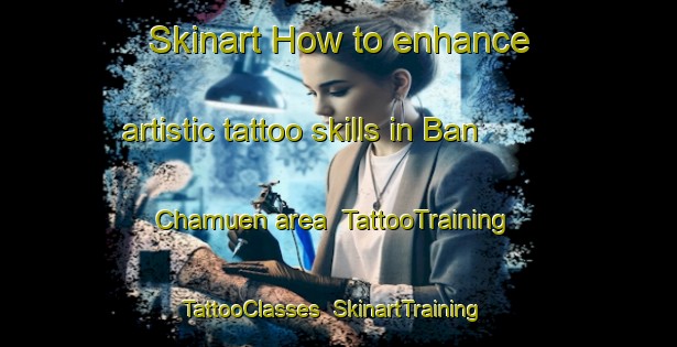 Skinart How to enhance artistic tattoo skills in Ban Chamuen area | TattooTraining | TattooClasses | SkinartTraining-Thailand