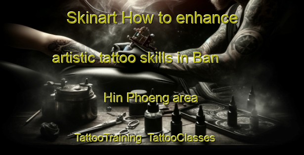 Skinart How to enhance artistic tattoo skills in Ban Hin Phoeng area | TattooTraining | TattooClasses | SkinartTraining-Thailand