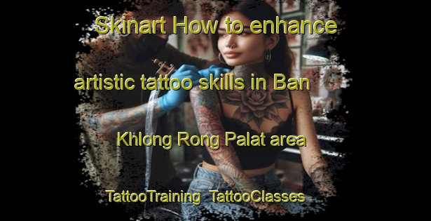 Skinart How to enhance artistic tattoo skills in Ban Khlong Rong Palat area | TattooTraining | TattooClasses | SkinartTraining-Thailand
