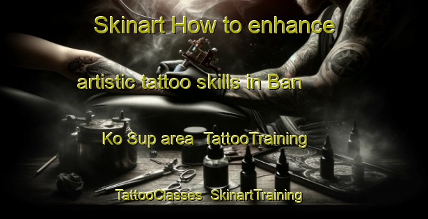 Skinart How to enhance artistic tattoo skills in Ban Ko Sup area | TattooTraining | TattooClasses | SkinartTraining-Thailand