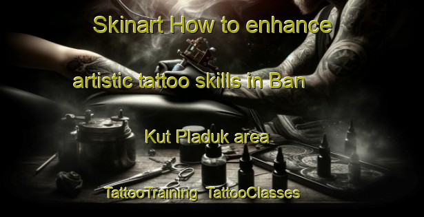 Skinart How to enhance artistic tattoo skills in Ban Kut Pladuk area | TattooTraining | TattooClasses | SkinartTraining-Thailand