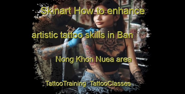 Skinart How to enhance artistic tattoo skills in Ban Nong Khon Nuea area | TattooTraining | TattooClasses | SkinartTraining-Thailand