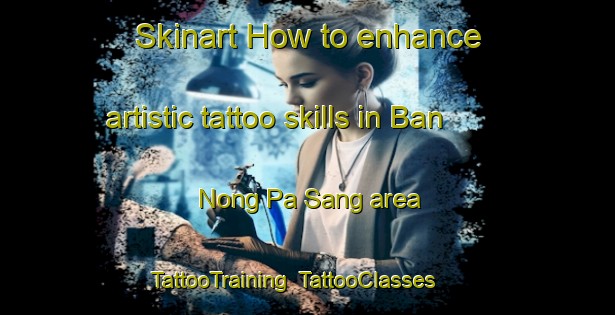 Skinart How to enhance artistic tattoo skills in Ban Nong Pa Sang area | TattooTraining | TattooClasses | SkinartTraining-Thailand