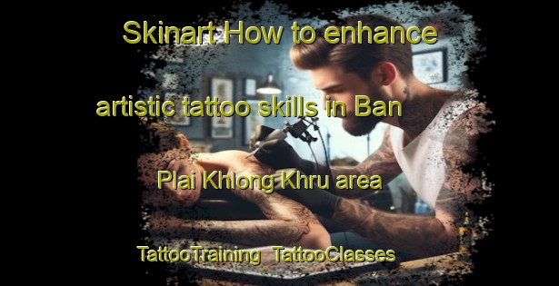 Skinart How to enhance artistic tattoo skills in Ban Plai Khlong Khru area | TattooTraining | TattooClasses | SkinartTraining-Thailand