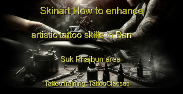 Skinart How to enhance artistic tattoo skills in Ban Suk Phaibun area | TattooTraining | TattooClasses | SkinartTraining-Thailand