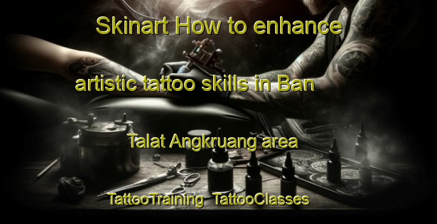 Skinart How to enhance artistic tattoo skills in Ban Talat Angkruang area | TattooTraining | TattooClasses | SkinartTraining-Thailand
