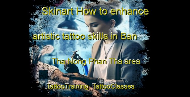 Skinart How to enhance artistic tattoo skills in Ban Tha Nong Phan Tha area | TattooTraining | TattooClasses | SkinartTraining-Thailand