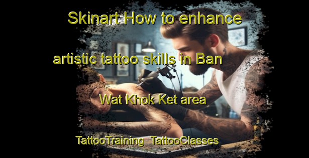 Skinart How to enhance artistic tattoo skills in Ban Wat Khok Ket area | TattooTraining | TattooClasses | SkinartTraining-Thailand