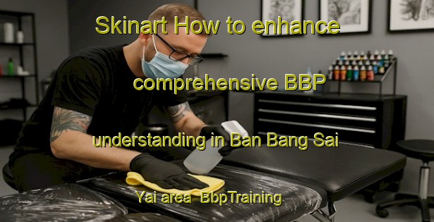 Skinart How to enhance comprehensive BBP understanding in Ban Bang Sai Yai area | BbpTraining | BbpClasses | SkinartTraining-Thailand