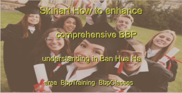 Skinart How to enhance comprehensive BBP understanding in Ban Hua Ha area | BbpTraining | BbpClasses | SkinartTraining-Thailand