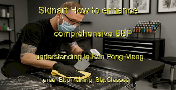 Skinart How to enhance comprehensive BBP understanding in Ban Pong Mang area | BbpTraining | BbpClasses | SkinartTraining-Thailand