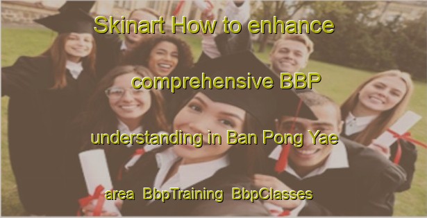 Skinart How to enhance comprehensive BBP understanding in Ban Pong Yae area | BbpTraining | BbpClasses | SkinartTraining-Thailand