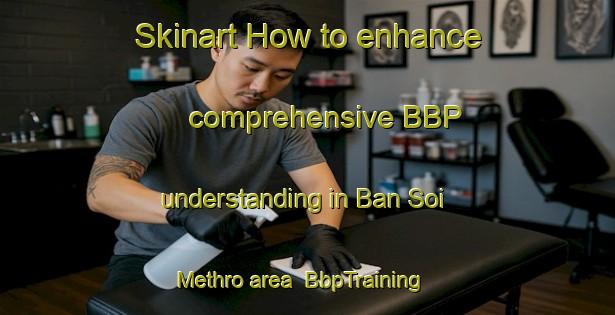 Skinart How to enhance comprehensive BBP understanding in Ban Soi Methro area | BbpTraining | BbpClasses | SkinartTraining-Thailand