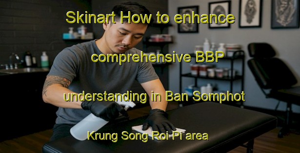 Skinart How to enhance comprehensive BBP understanding in Ban Somphot Krung Song Roi Pi area | BbpTraining | BbpClasses | SkinartTraining-Thailand