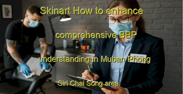 Skinart How to enhance comprehensive BBP understanding in Muban Phong Siri Chai Song area | BbpTraining | BbpClasses | SkinartTraining-Thailand