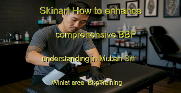 Skinart How to enhance comprehensive BBP understanding in Muban Siti Winlet area | BbpTraining | BbpClasses | SkinartTraining-Thailand