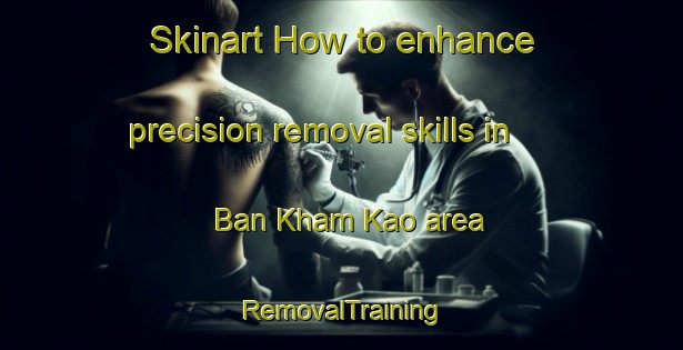 Skinart How to enhance precision removal skills in Ban Kham Kao area | RemovalTraining | RemovalClasses | SkinartTraining-Thailand