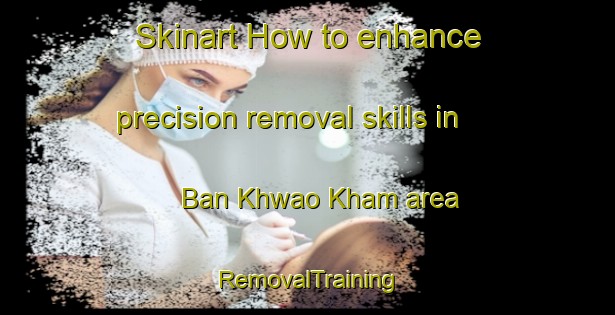 Skinart How to enhance precision removal skills in Ban Khwao Kham area | RemovalTraining | RemovalClasses | SkinartTraining-Thailand