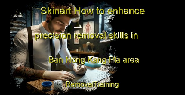 Skinart How to enhance precision removal skills in Ban Nong Kang Pla area | RemovalTraining | RemovalClasses | SkinartTraining-Thailand